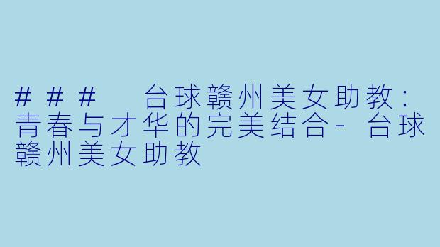 ### 台球赣州美女助教：青春与才华的完美结合-台球赣州美女助教