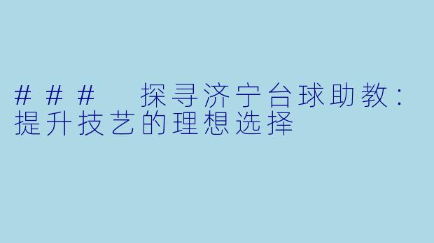 ### 探寻济宁台球助教：提升技艺的理想选择