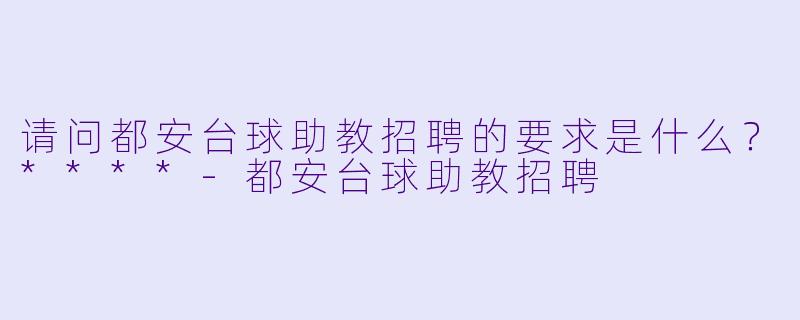 请问都安台球助教招聘的要求是什么?****
