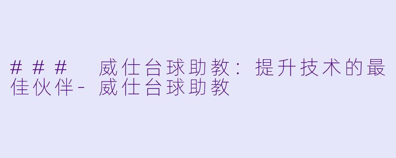 ### 威仕台球助教：提升技术的最佳伙伴-威仕台球助教