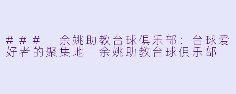 ### 余姚助教台球俱乐部：台球爱好者的聚集地-余姚助教台球俱乐部