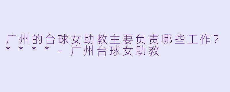 广州的台球女助教主要负责哪些工作?****