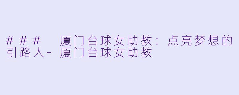 ### 厦门台球女助教：点亮梦想的引路人-厦门台球女助教