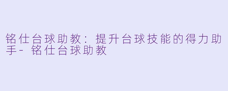 铭仕台球助教：提升台球技能的得力助手-铭仕台球助教