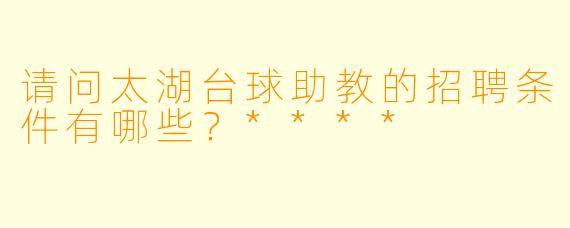 请问太湖台球助教的招聘条件有哪些?****