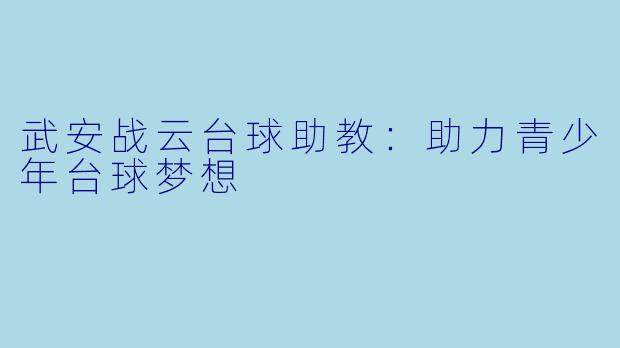 武安战云台球助教：助力青少年台球梦想