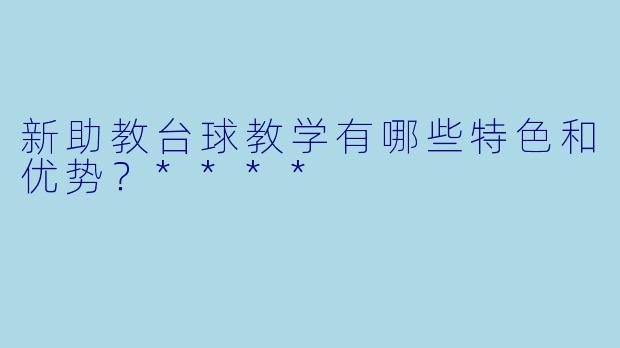 新助教台球教学有哪些特色和优势?****
