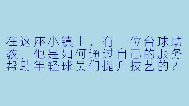 在这座小镇上,有一位台球助教,他是如何通过自己的服务帮助年轻球员们提升技艺的?