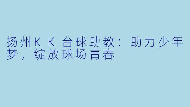 扬州KK台球助教：助力少年梦，绽放球场青春