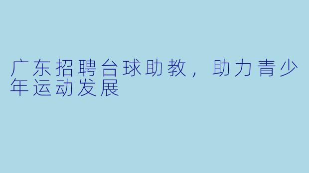 广东招聘台球助教,助力青少年运动发展