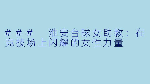 ### 淮安台球女助教：在竞技场上闪耀的女性力量