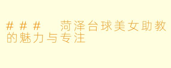 ### 菏泽台球美女助教的魅力与专注
