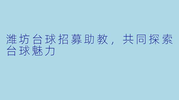 潍坊台球招募助教，共同探索台球魅力