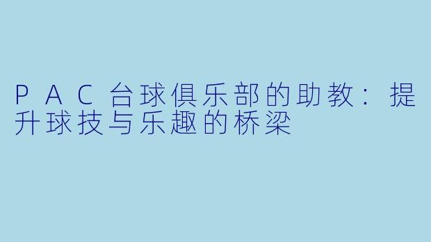 PAC台球俱乐部的助教：提升球技与乐趣的桥梁