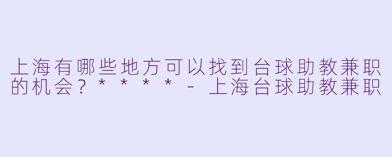 上海有哪些地方可以找到台球助教兼职的机会?****