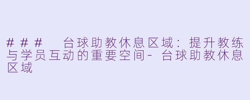 ### 台球助教休息区域：提升教练与学员互动的重要空间-台球助教休息区域