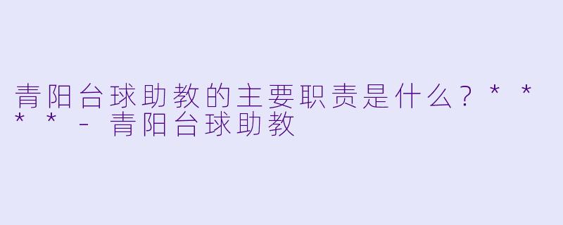 青阳台球助教的主要职责是什么？****-青阳台球助教
