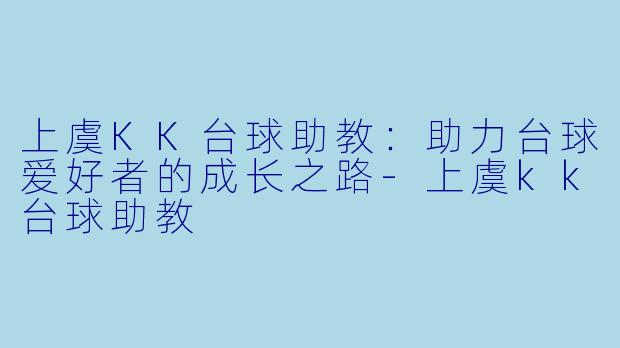 上虞KK台球助教：助力台球爱好者的成长之路-上虞kk台球助教