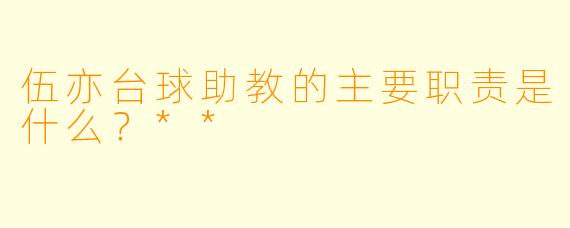 伍亦台球助教的主要职责是什么?**