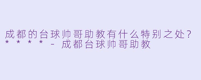 成都的台球帅哥助教有什么特别之处？****