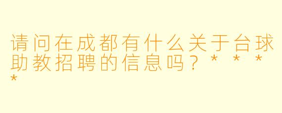 请问在成都有什么关于台球助教招聘的信息吗?****