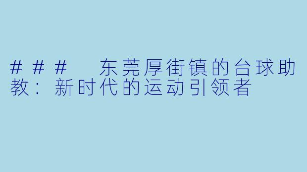 ### 东莞厚街镇的台球助教:新时代的运动引领者