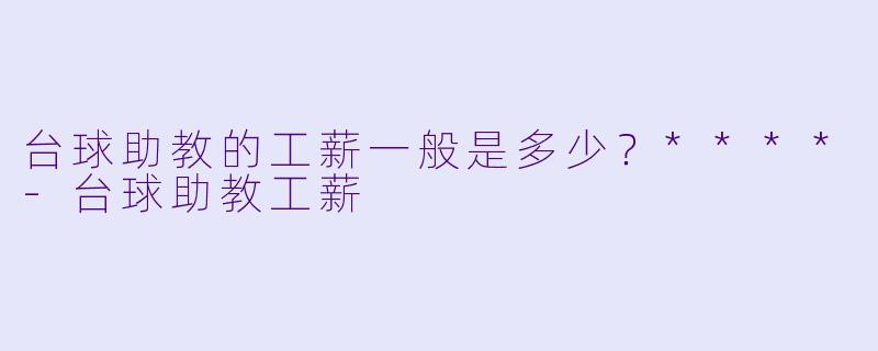 台球助教的工薪一般是多少？****