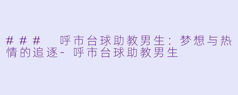 ### 呼市台球助教男生:梦想与热情的追逐