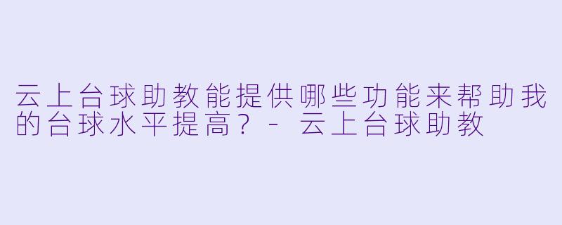 云上台球助教能提供哪些功能来帮助我的台球水平提高?