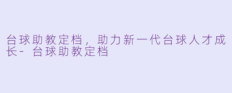 台球助教定档，助力新一代台球人才成长-台球助教定档
