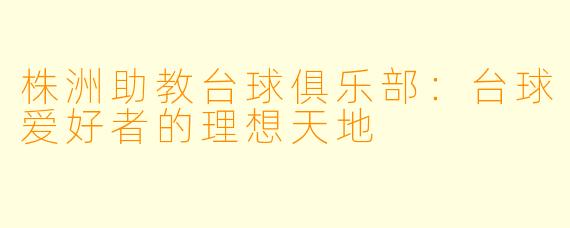 株洲助教台球俱乐部：台球爱好者的理想天地
