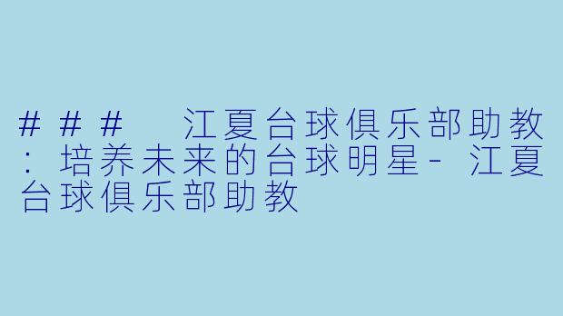 ### 江夏台球俱乐部助教：培养未来的台球明星-江夏台球俱乐部助教