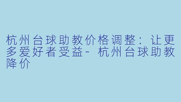 杭州台球助教价格调整：让更多爱好者受益-杭州台球助教降价