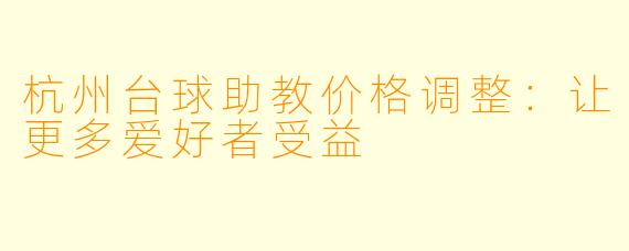 杭州台球助教价格调整：让更多爱好者受益