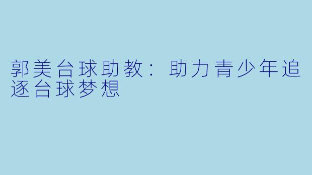 郭美台球助教：助力青少年追逐台球梦想