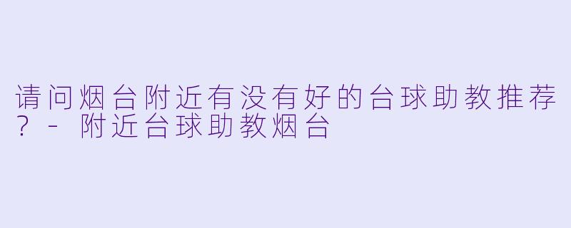 请问烟台附近有没有好的台球助教推荐？