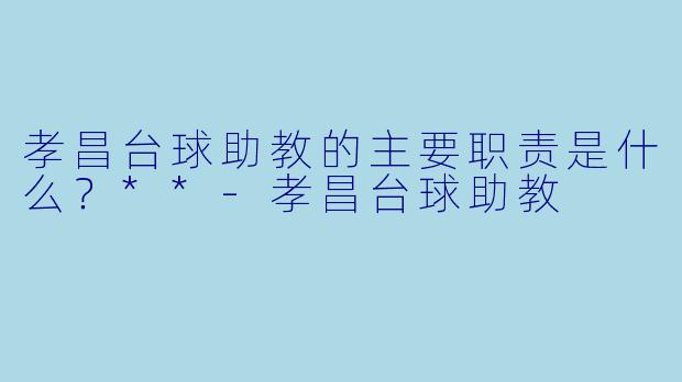 孝昌台球助教的主要职责是什么？**