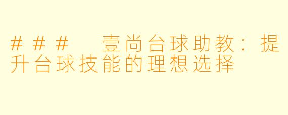 ### 壹尚台球助教：提升台球技能的理想选择