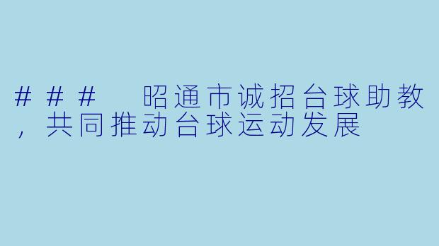 ### 昭通市诚招台球助教,共同推动台球运动发展