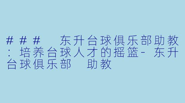 ### 东升台球俱乐部助教:培养台球人才的摇篮