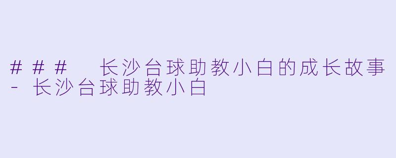 ### 长沙台球助教小白的成长故事-长沙台球助教小白