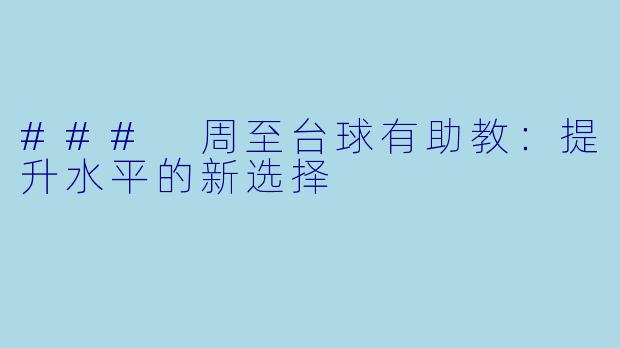 ### 周至台球有助教：提升水平的新选择