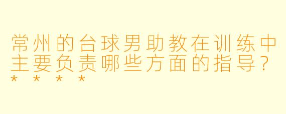 常州的台球男助教在训练中主要负责哪些方面的指导?****