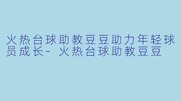 火热台球助教豆豆助力年轻球员成长-火热台球助教豆豆