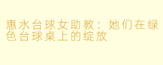 惠水台球女助教：她们在绿色台球桌上的绽放