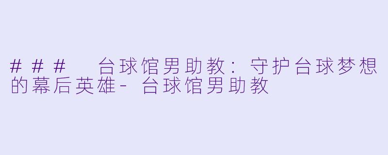 ### 台球馆男助教:守护台球梦想的幕后英雄
