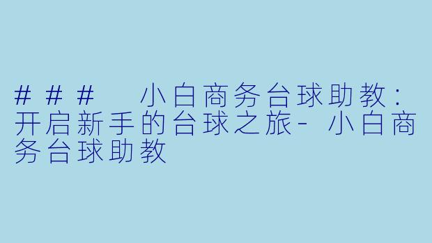 ### 小白商务台球助教：开启新手的台球之旅-小白商务台球助教