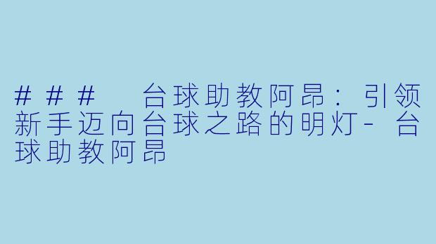 ### 台球助教阿昂：引领新手迈向台球之路的明灯