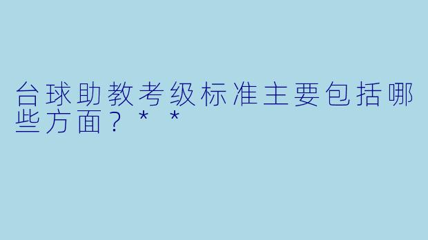 台球助教考级标准主要包括哪些方面?**