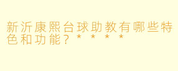 新沂康熙台球助教有哪些特色和功能？****